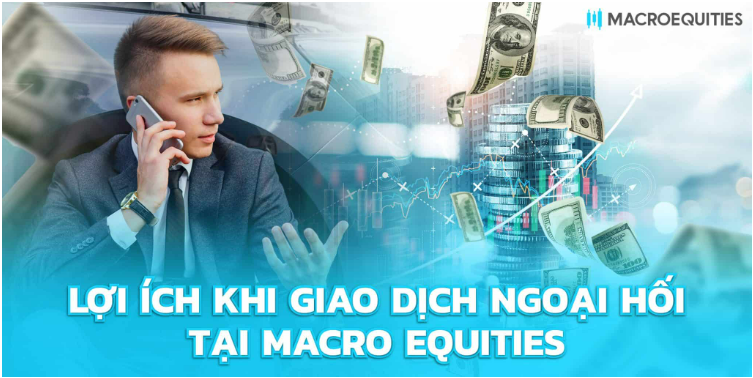 Lợi ích khi giao dịch ngoại hối tại Macro Equities